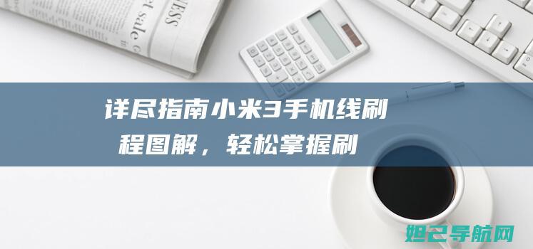 详尽指南：小米3手机线刷教程图解，轻松掌握刷机技巧 (小说指南录)