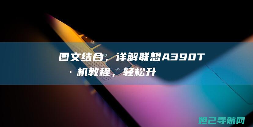 图文结合，详解联想A390T刷机教程，轻松升级你的设备 (图文结合详解音箱分哪五类型及作用?)