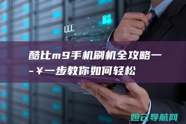 酷比m9手机刷机全攻略：一步一步教你如何轻松搞定 (酷比m9手机参数)