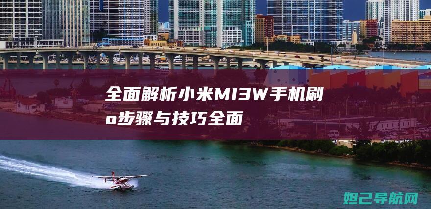 全面解析小米MI 3W手机刷机步骤与技巧 (全面解析小米智能手表)