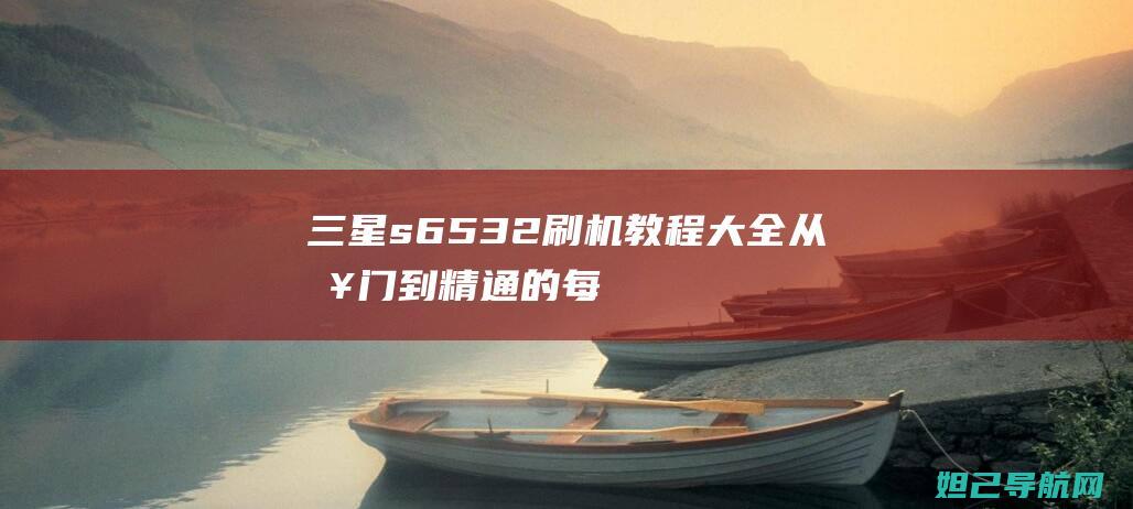 三星s6532刷机教程大全：从入门到精通的每一步指南 (三星s6532忘了锁屏图案怎么办)