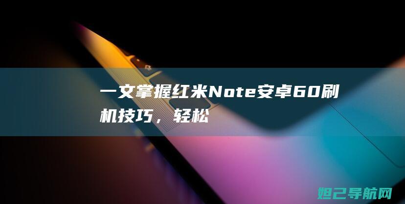 一文掌握红米Note安卓60刷机技巧，轻松