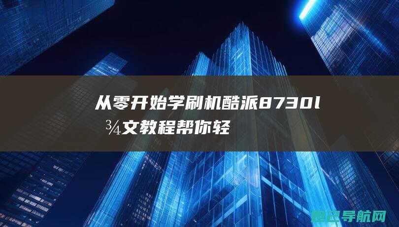 从零开始学刷机：酷派8730l图文教程帮你轻松搞定 (什么叫刷学识)