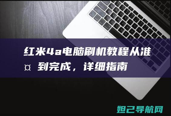 红米4a电脑刷机教程：从准备到完成，详细指南助你轻松上手 (红米4a连接电脑)