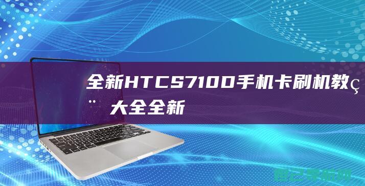 全新HTCS710D手机机教程大全全新