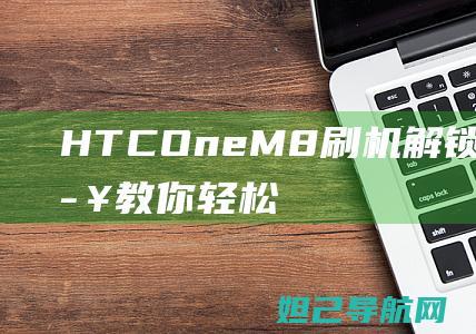 HTC One M8 刷机解锁教程：一步步教你轻松搞定 (htc one X)