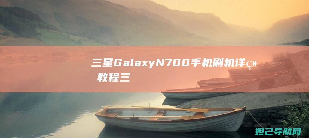 三星Galaxy N700手机刷机详细教程 (三星galaxy)