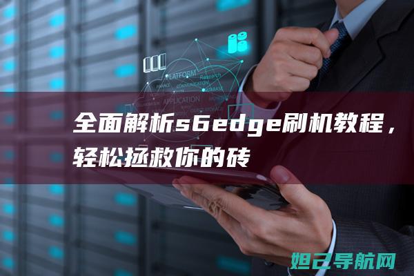 全面解析s6edge刷机教程，轻松拯救你的砖头手机 (全面解析少女时代关系)