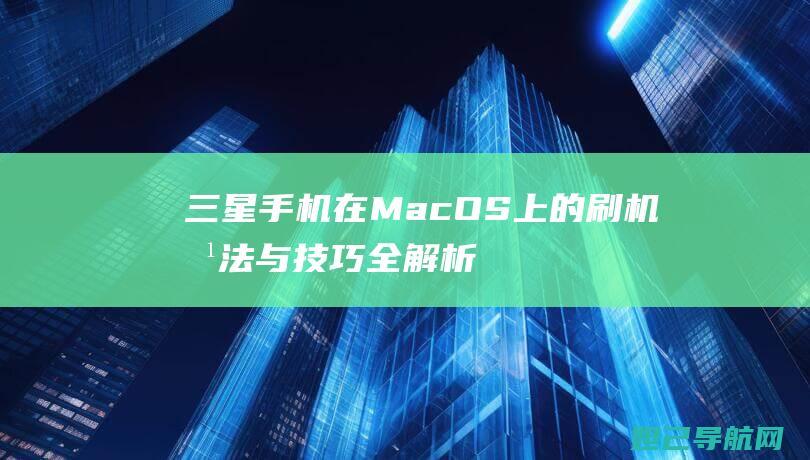 三星手机在Mac OS上的刷机方法与技巧全解析 (三星手机在美国的价格)