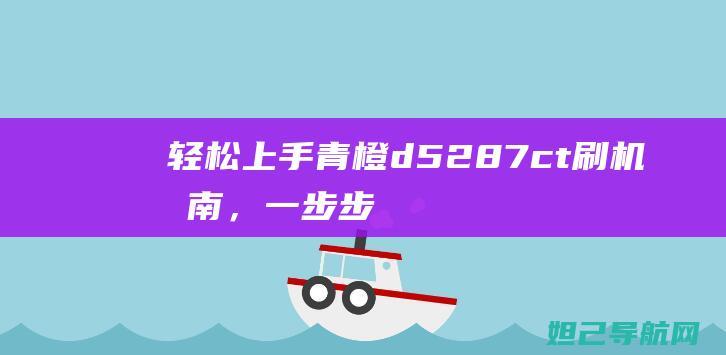 轻松上手！青橙d5287ct刷机指南，一步步教你操作 (青???)