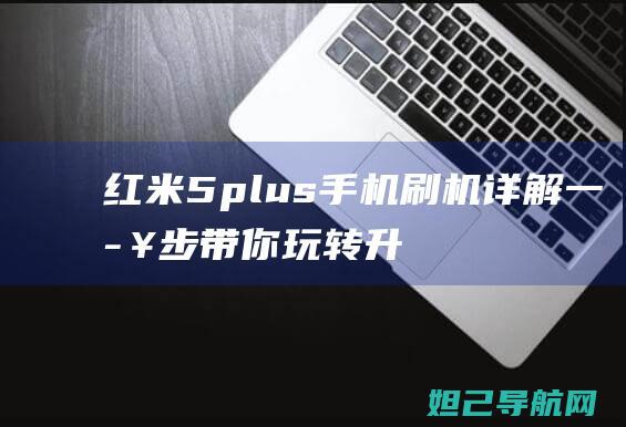 红米5 plus手机刷机详解：一步步带你玩转升级体验 (红米5plus)