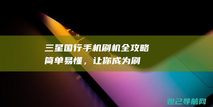 三星国行手机刷机全攻略：简单易懂，让你成为刷机达人 (三星国行手机有谷歌服务框架吗)