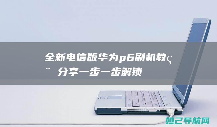 全新电信版华为p6刷机教程分享：一步一步解锁刷机新世界 (全新电信版华为k153-10刷全网)