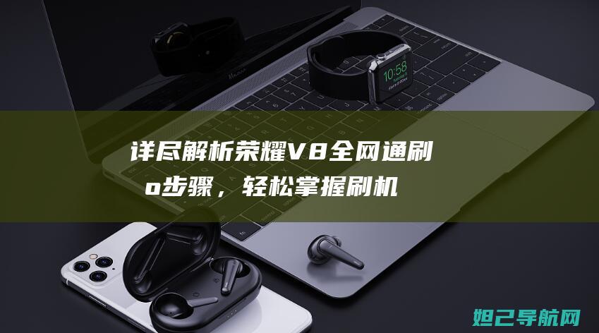 详尽解析荣耀V8全网通刷机步骤，轻松掌握刷机技巧 (讲解一下荣耀)