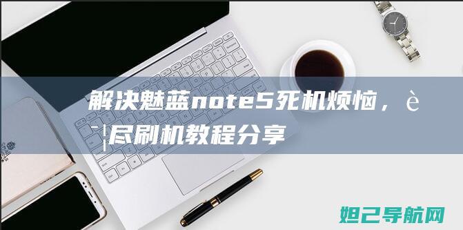 解决魅蓝note5死机烦恼，详尽刷机教程分享 (解决魅蓝note5电信卡不能votle的系统问题)