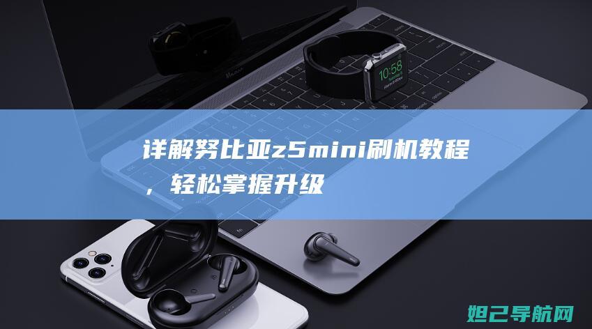 详解努比亚z5 mini刷机教程，轻松掌握升级技巧 (努比亚xzol)