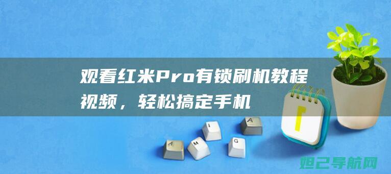 观看红米Pro有锁刷机教程视频，轻松搞定手机系统升级 (红米视频怎么看电视剧)