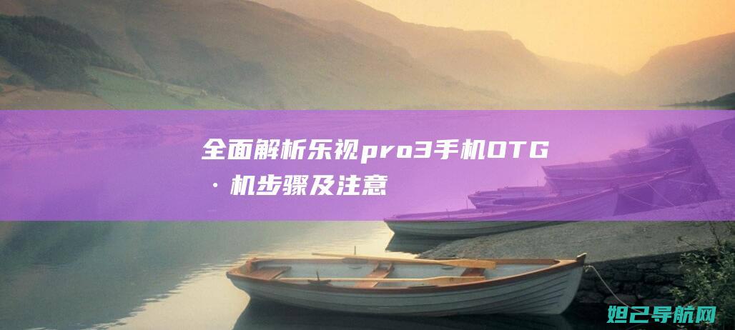 全面解析乐视pro3手机OTG刷机步骤及注意事项 (全面解析乐视TV)