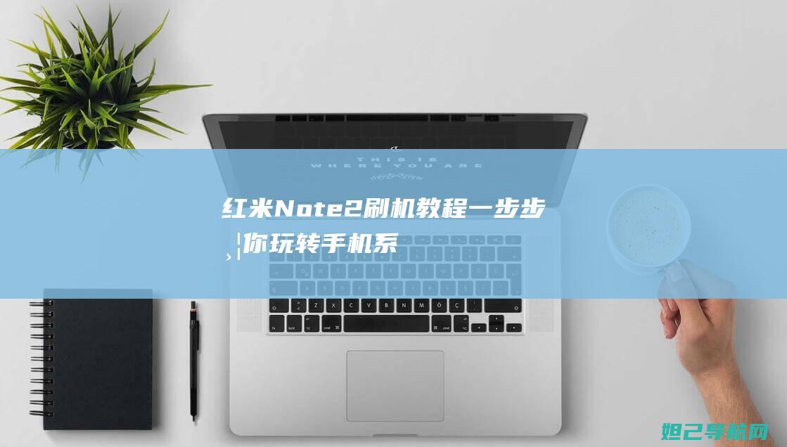 红米Note 2刷机教程：一步步带你玩转手机系统升级 (红米note14pro)