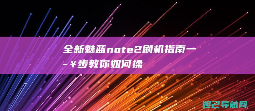 全新魅蓝note2刷机指南：一步步教你如何操作 (魅蓝新款)