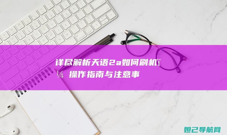 详尽解析天语2a如何刷机？操作指南与注意事