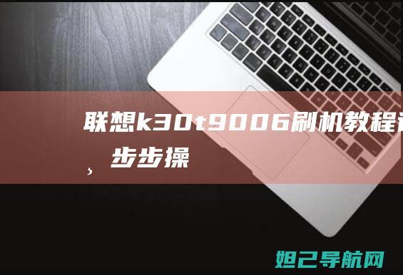 联想 k30-t 9006刷机教程详解：一步步操作，让你的设备焕然一新 (联想k30蓝牙音箱使用说明书)