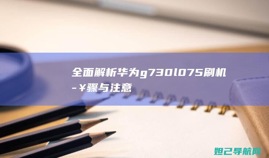 全面解析华为g730l075刷机步骤与注意