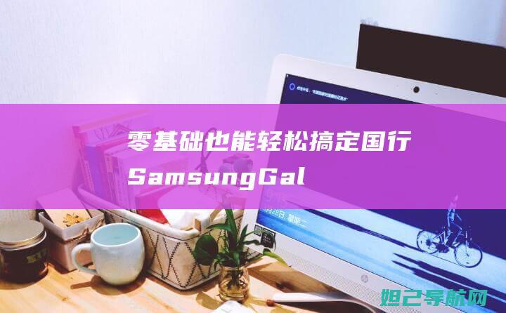 零基础也能轻松搞定！国行Samsung Galaxy S8 Odin刷机攻略 (零基础也能轻松出国游)