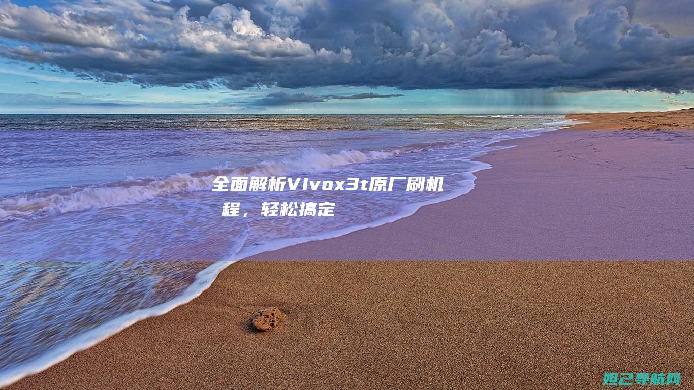 全面解析Vivox3t原厂刷机教程，轻松搞定手机系统升级 (全面解析vue3 react)