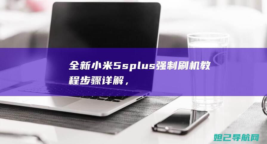 全新小米5s plus强制刷机教程：步骤详解，轻松操作 (全新小米13一夜跌成二手价)