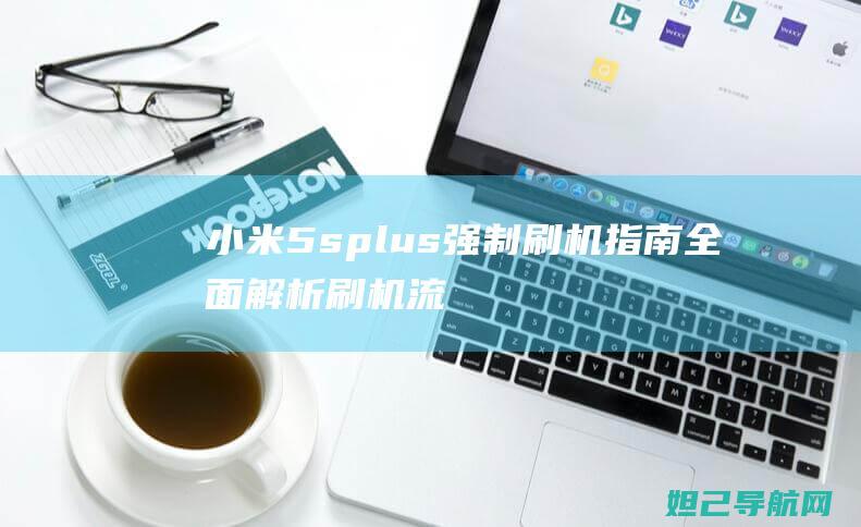 小米5s plus强制刷机指南：全面解析刷机流程 (小米5splus)