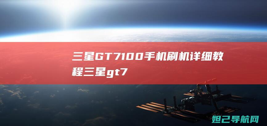 三星GT7100手机刷机详细教程 (三星gt7102手机叫什么)