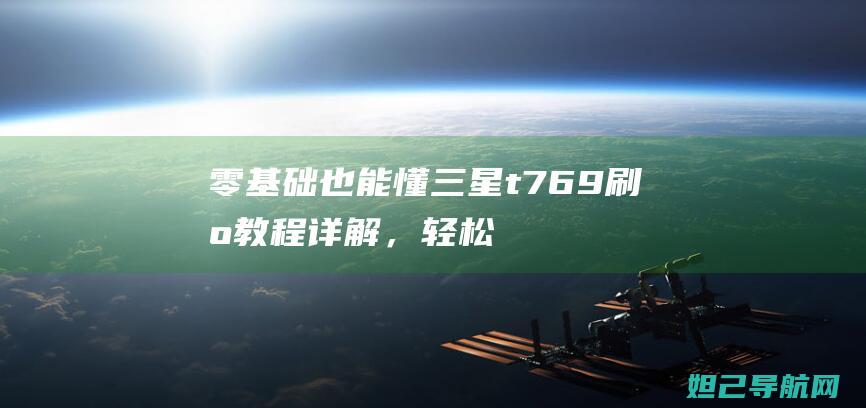 零基础也能懂！三星t769刷机教程详解，轻松上手无难度 (零基础也能懂英语吗)