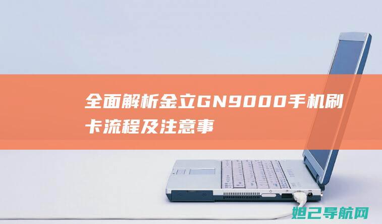 全面解析金立GN9000手机刷卡流程及注意事项 (金立ⅴ188s)