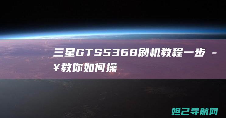 三星GTS5368刷机教程：一步步教你如何操作 (三星gts5830i)