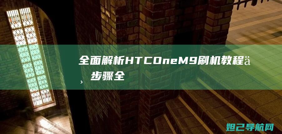 全面解析：HTC One M9刷机教程与步骤 (全面解析荒野猎人)