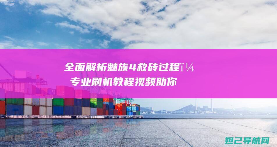 全面解析魅族4救砖过程，专业刷机教程视频助你轻松搞定 (全面解析魅族手机)