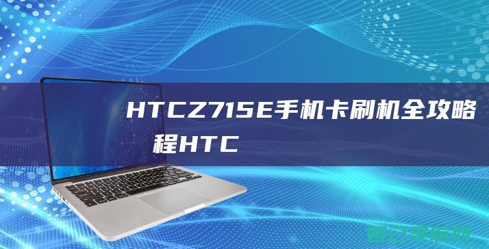 HTCZ715E手机卡刷机全攻略教程 (HTCz710t)