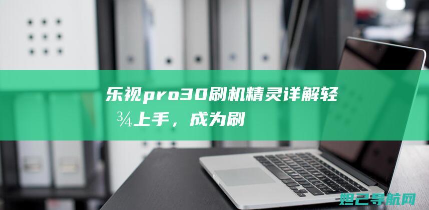 乐视pro30刷机精灵详解：轻松上手，成为刷机达人