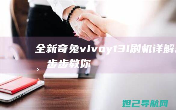 全新奇兔vivoy13l刷机详解：一步步教你轻松搞定 (奇兔vr)