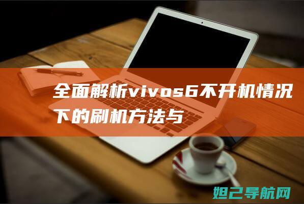 全面解析vivo s6不开机情况下的刷机方法与步骤 (全面解析vue3 react)