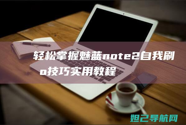 轻松掌握魅蓝note2自我刷机技巧：实用教程分享 (魅蓝ⅴ8)