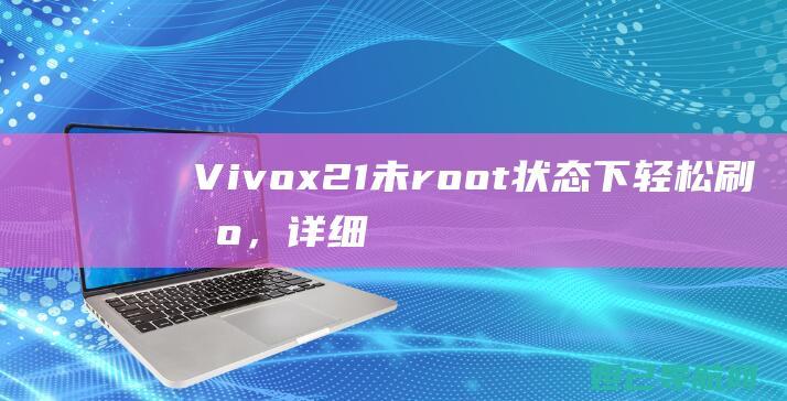 Vivox21未root状态下轻松刷机，详细步骤教程分享 (vivox200)