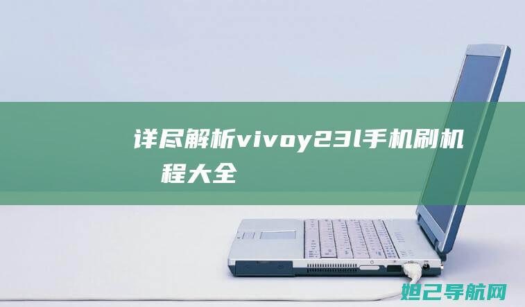 详尽解析：vivo y23l手机刷机教程大全 (【解析】)