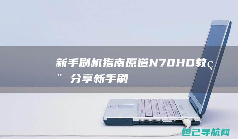 新手刷机指南：原道N70HD教程分享 (新手刷机指南百度云)