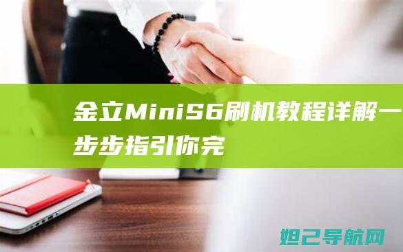 金立Mini S6刷机教程详解：一步步指引你完成手机系统升级 (金立mini学生手机)