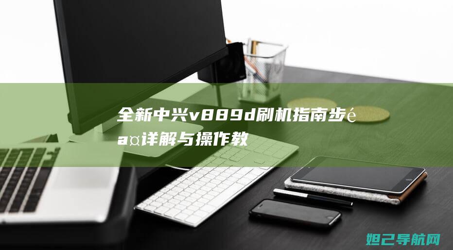 全新中兴v889d刷机指南：步骤详解与操作教程 (全新中兴W615 V3 室外大功率无线AP)