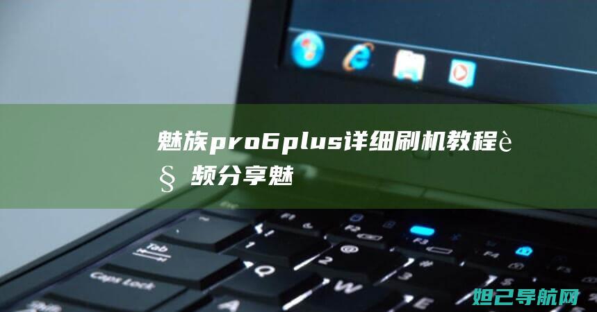 魅族pro 6 plus详细刷机教程视频分享 (魅族pro6plus)