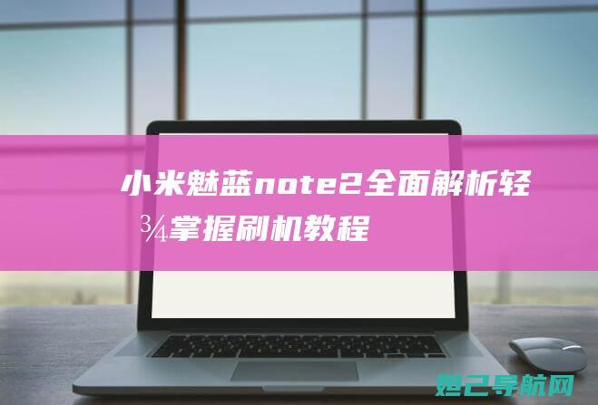 小米魅蓝note2全面解析：轻松掌握刷机教程 (小米魅蓝note3)