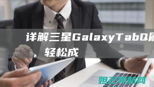 详解三星Galaxy Tab Q刷机教程，轻松成为手机高手 (详解三星0e门)